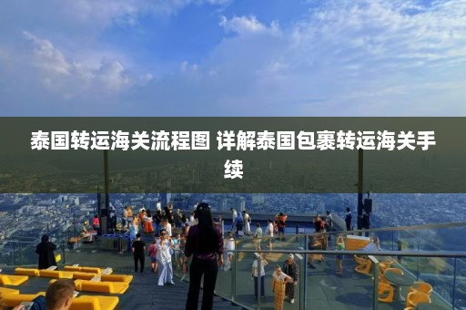 泰国转运海关流程图 详解泰国包裹转运海关手续