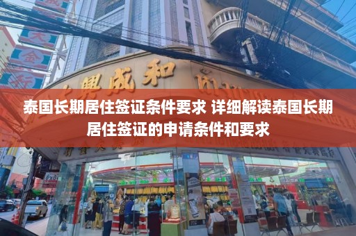 泰国长期居住签证条件要求 详细解读泰国长期居住签证的申请条件和要求