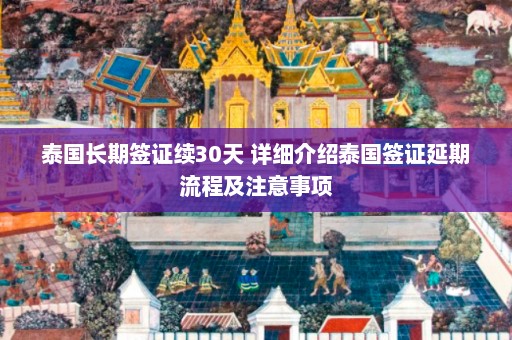 泰国长期签证续30天 详细介绍泰国签证延期流程及注意事项  第1张