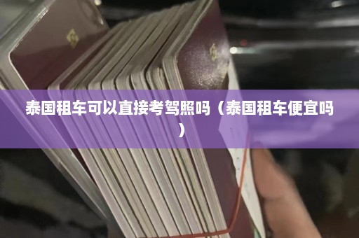 泰国租车可以直接考驾照吗（泰国租车便宜吗）  第1张