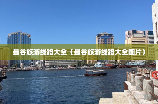 曼谷旅游线路大全（曼谷旅游线路大全图片）