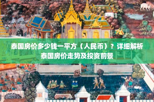 泰国房价多少钱一平方（人民币）？详细解析泰国房价走势及投资前景