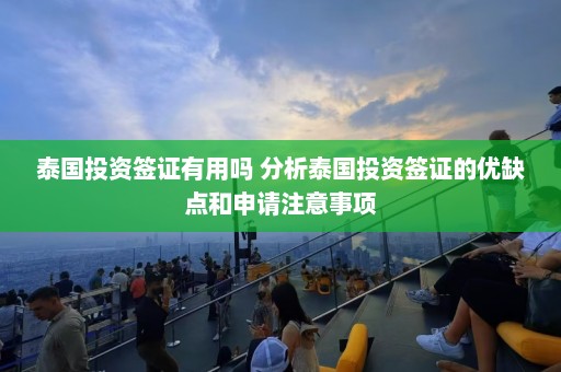 泰国投资签证有用吗 分析泰国投资签证的优缺点和申请注意事项