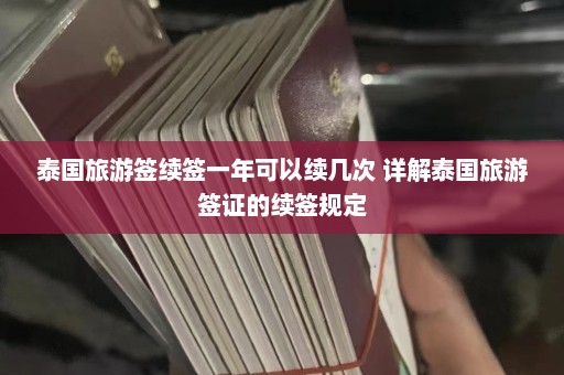 泰国旅游签续签一年可以续几次 详解泰国旅游签证的续签规定  第1张