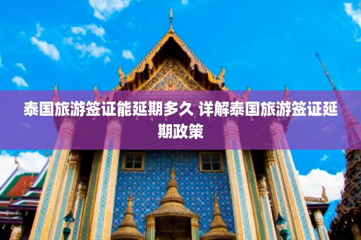 泰国旅游签证能延期多久 详解泰国旅游签证延期政策  第1张