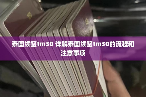 泰国续签tm30 详解泰国续签tm30的流程和注意事项  第1张