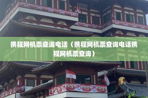 携程网机票查询电话（携程网机票查询电话携程网机票查询）