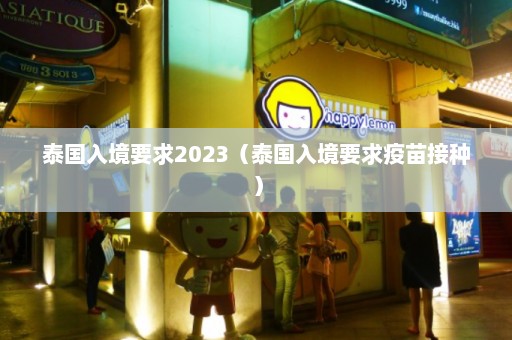 泰国入境要求2023（泰国入境要求疫苗接种）  第1张