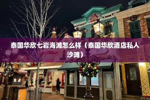 泰国华欣七岩海滩怎么样（泰国华欣酒店私人沙滩）