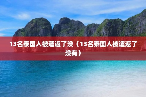 13名泰国人被遣返了没（13名泰国人被遣返了没有）