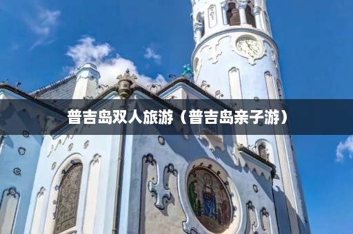 普吉岛双人旅游（普吉岛亲子游）