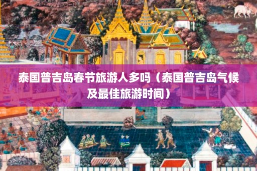 泰国普吉岛春节旅游人多吗（泰国普吉岛气候及最佳旅游时间）  第1张