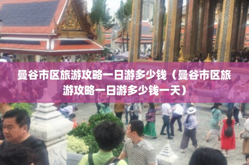 曼谷市区旅游攻略一日游多少钱（曼谷市区旅游攻略一日游多少钱一天）  第1张