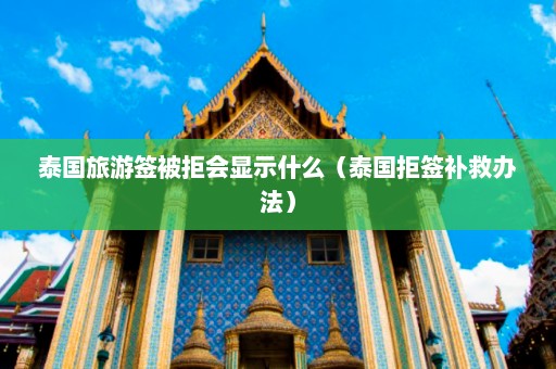 泰国旅游签被拒会显示什么（泰国拒签补救办法）