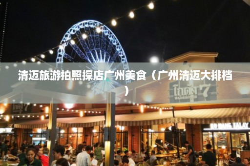 清迈旅游拍照探店广州美食（广州清迈大排档）  第1张