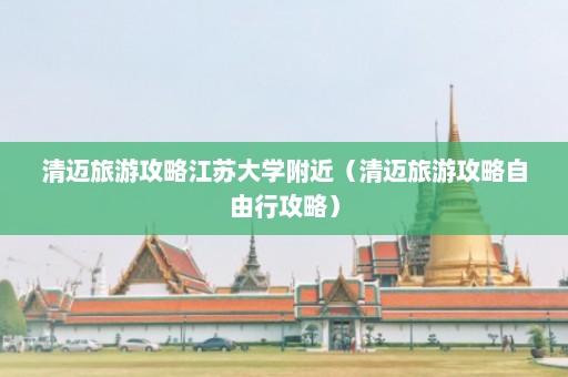 清迈旅游攻略江苏大学附近（清迈旅游攻略自由行攻略）  第1张