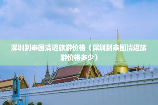 深圳到泰国清迈旅游价格（深圳到泰国清迈旅游价格多少）  第1张