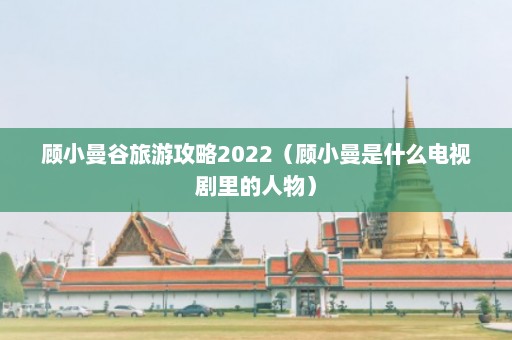 顾小曼谷旅游攻略2022（顾小曼是什么电视剧里的人物）  第1张