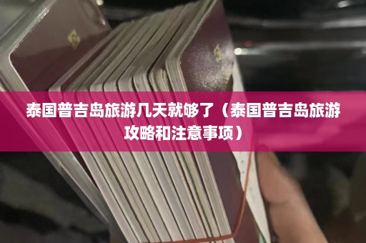 泰国普吉岛旅游几天就够了（泰国普吉岛旅游攻略和注意事项）  第1张