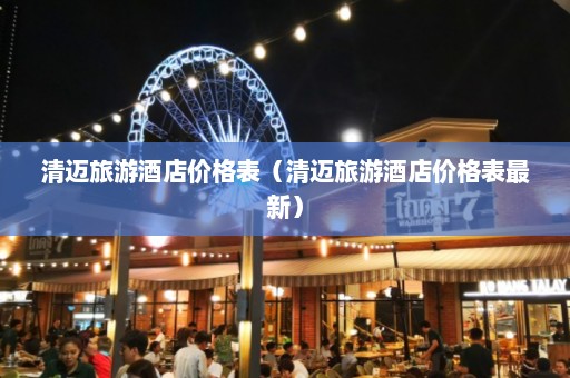 清迈旅游酒店价格表（清迈旅游酒店价格表最新）