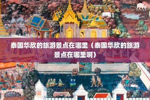 泰国华欣的旅游景点在哪里（泰国华欣的旅游景点在哪里啊）  第1张