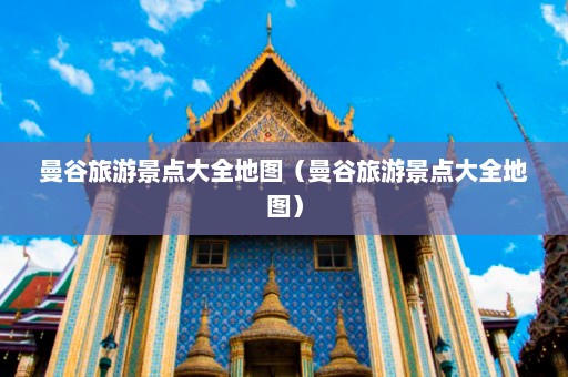 曼谷旅游景点大全地图（曼谷旅游景点大全地图）