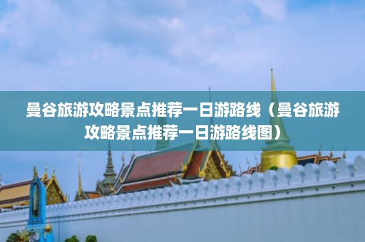 曼谷旅游攻略景点推荐一日游路线（曼谷旅游攻略景点推荐一日游路线图）  第1张