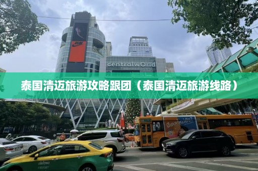 泰国清迈旅游攻略跟团（泰国清迈旅游线路）  第1张