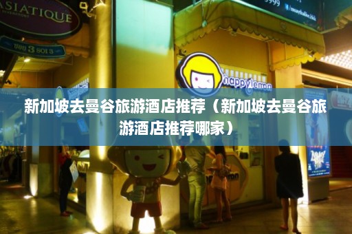 新加坡去曼谷旅游酒店推荐（新加坡去曼谷旅游酒店推荐哪家）  第1张