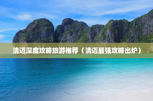 清迈深度攻略旅游推荐（清迈最强攻略出炉）