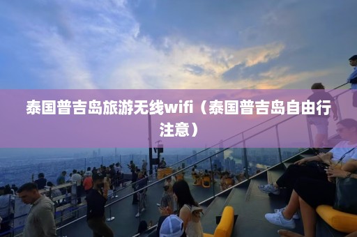 泰国普吉岛旅游无线wifi（泰国普吉岛自由行注意）