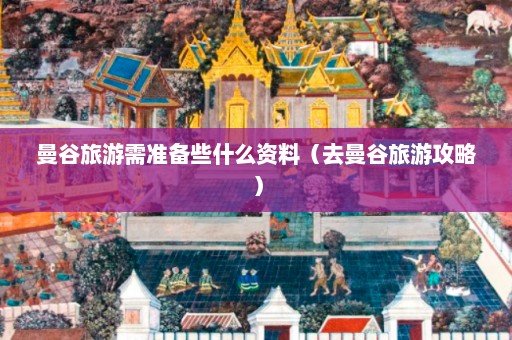 曼谷旅游需准备些什么资料（去曼谷旅游攻略）  第1张