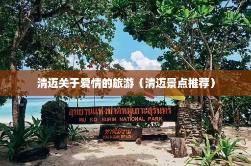 清迈关于爱情的旅游（清迈景点推荐）