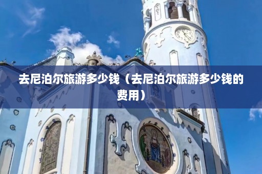 去尼泊尔旅游多少钱（去尼泊尔旅游多少钱的费用）