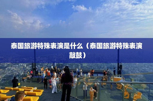 泰国旅游特殊表演是什么（泰国旅游特殊表演 敲鼓）