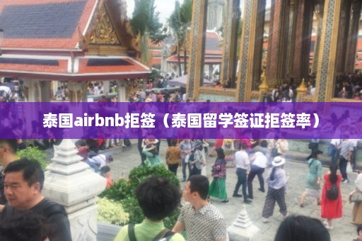 泰国airbnb拒签（泰国留学签证拒签率）