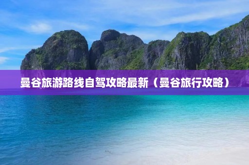 曼谷旅游路线自驾攻略最新（曼谷旅行攻略）