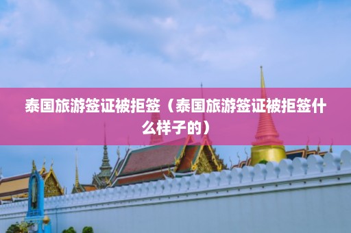 泰国旅游签证被拒签（泰国旅游签证被拒签什么样子的）  第1张