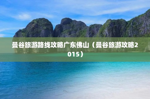 曼谷旅游路线攻略广东佛山（曼谷旅游攻略2015）