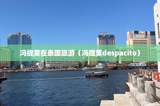 冯提莫在泰国旅游（冯提莫despacito）  第1张