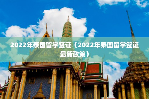 2022年泰国留学签证（2022年泰国留学签证最新政策）  第1张