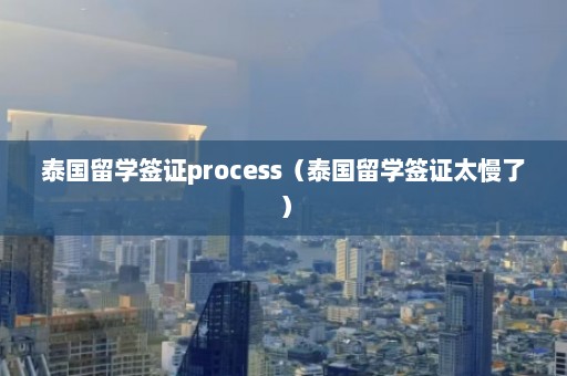 泰国留学签证process（泰国留学签证太慢了）  第1张