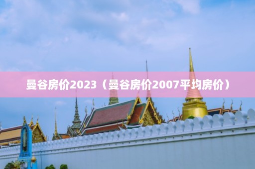 曼谷房价2023（曼谷房价2007平均房价）  第1张