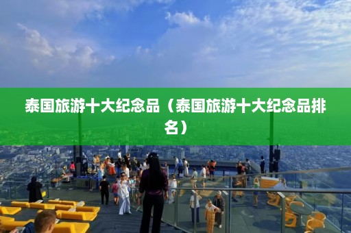 泰国旅游十大纪念品（泰国旅游十大纪念品排名）  第1张