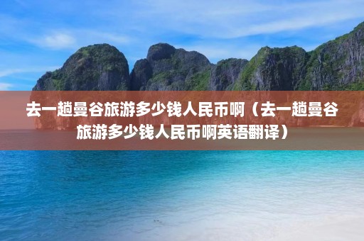 去一趟曼谷旅游多少钱人民币啊（去一趟曼谷旅游多少钱人民币啊英语翻译）