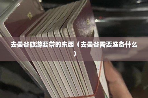 去曼谷旅游要带的东西（去曼谷需要准备什么）  第1张