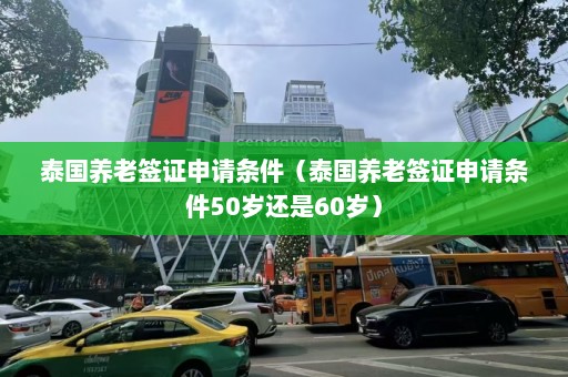 泰国养老签证申请条件（泰国养老签证申请条件50岁还是60岁）  第1张