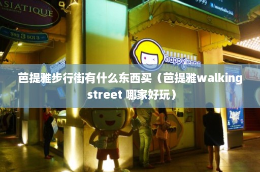 芭提雅步行街有什么东西买（芭提雅walking street 哪家好玩）