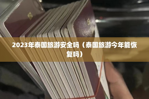 2023年泰国旅游安全吗（泰国旅游今年能恢复吗）  第1张