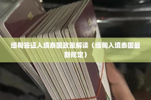 缅甸签证入境泰国政策解读（缅甸入境泰国最新规定）  第1张